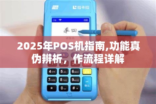 2025年POS机指南,功能真伪辨析，作流程详解