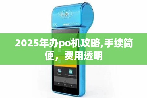 2025年办po机攻略,手续简便，费用透明