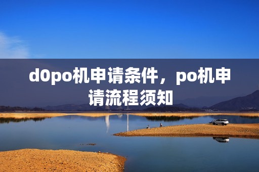 d0po机申请条件，po机申请流程须知