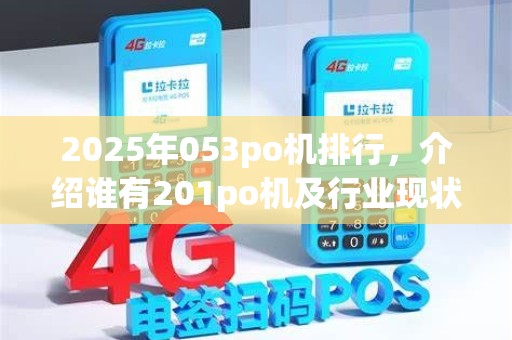 2025年053po机排行，介绍谁有201po机及行业现状