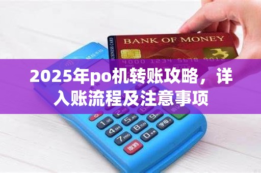 2025年po机转账攻略，详入账流程及注意事项