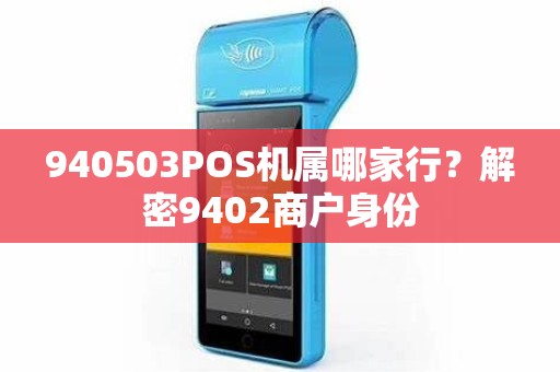 940503POS机属哪家行？解密9402商户身份