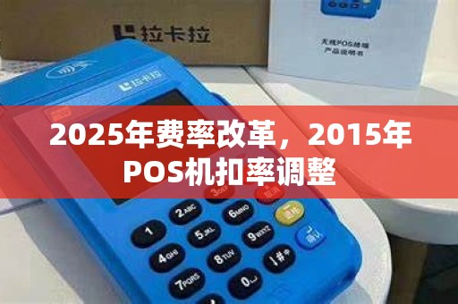 2025年费率改革，2015年POS机扣率调整