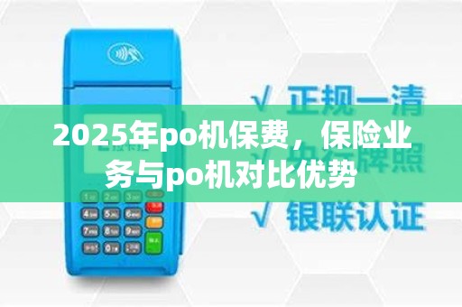 2025年po机保费，保险业务与po机对比优势