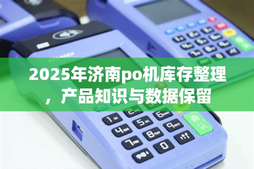 2025年济南po机库存整理，产品知识与数据保留