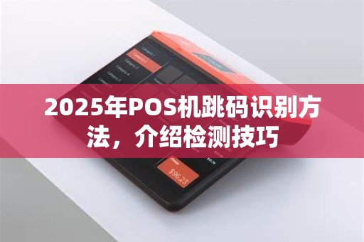2025年POS机跳码识别方法，介绍检测技巧