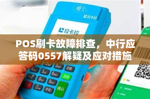 POS刷卡故障排查，中行应答码0557解疑及应对措施