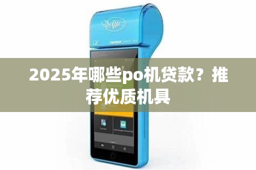 2025年哪些po机贷款？推荐优质机具