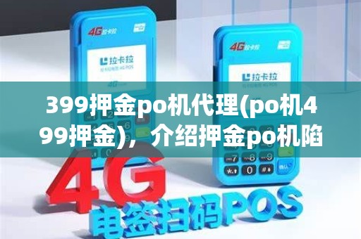 399押金po机代理(po机499押金)，介绍押金po机陷阱与合法辨析