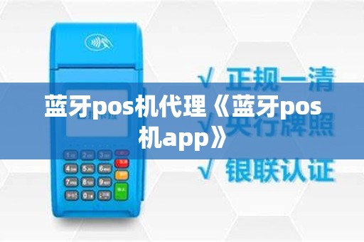 蓝牙pos机代理《蓝牙pos机app》