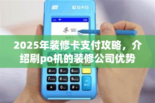 2025年装修卡支付攻略，介绍刷po机的装修公司优势