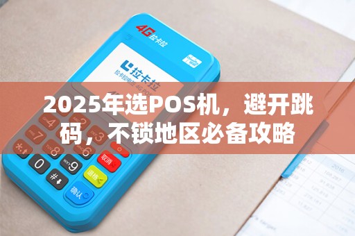 2025年选POS机，避开跳码，不锁地区必备攻略