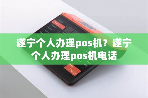 遂宁个人办理pos机？遂宁个人办理pos机电话