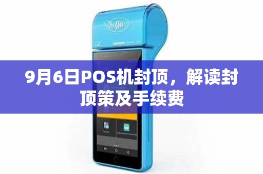 9月6日POS机封顶，解读封顶策及手续费