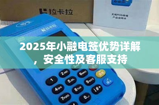 2025年小融电签优势详解，安全性及客服支持
