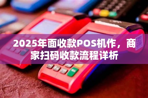 2025年面收款POS机作，商家扫码收款流程详析