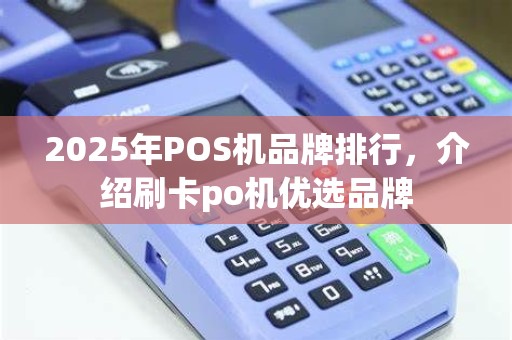 2025年POS机品牌排行，介绍刷卡po机优选品牌