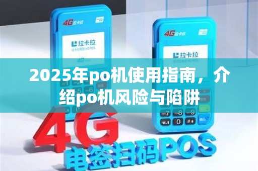 2025年po机使用指南，介绍po机风险与陷阱