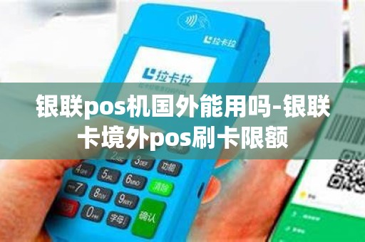 银联pos机国外能用吗-银联卡境外pos刷卡限额