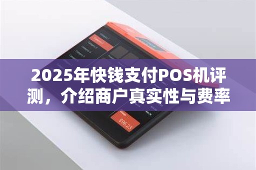 2025年快钱支付POS机评测，介绍商户真实性与费率