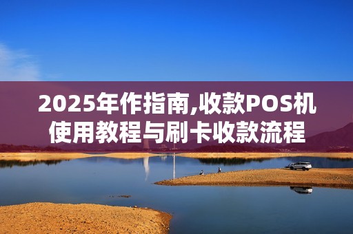 2025年作指南,收款POS机使用教程与刷卡收款流程