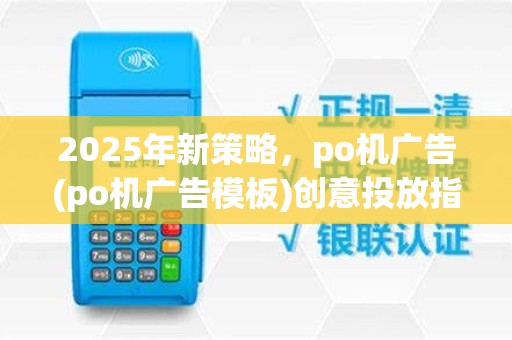 2025年新策略,po机广告(po机广告模板)创意投放指南