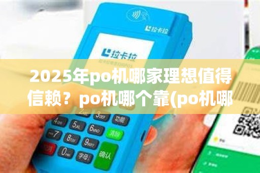 2025年po机哪家理想值得信赖?po机哪个靠(po机哪家好)