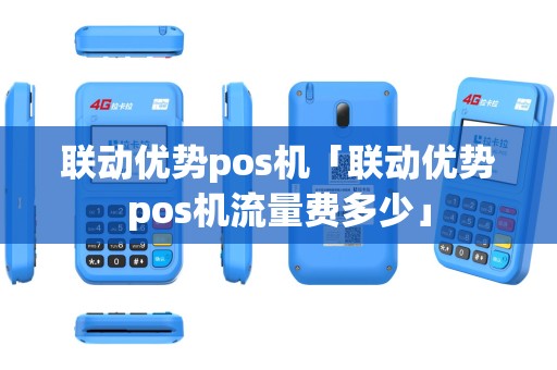 联动优势pos机「联动优势pos机流量费多少」