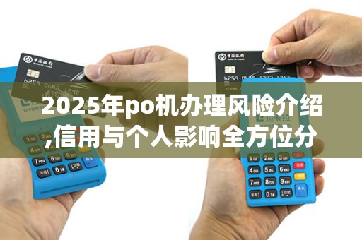 2025年po机办理风险介绍,信用与个人影响全方位分析