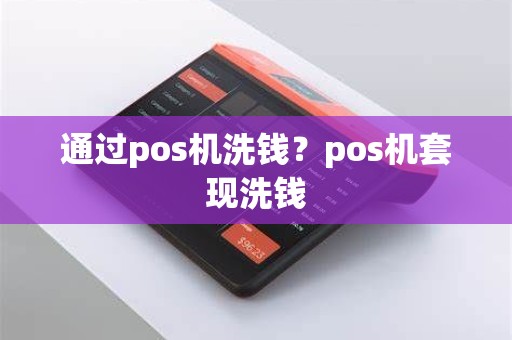 通过pos机洗钱？pos机套现洗钱