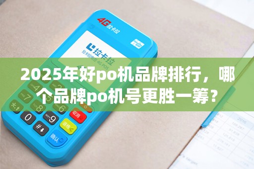 2025年好po机品牌排行,哪个品牌po机号更胜一筹?