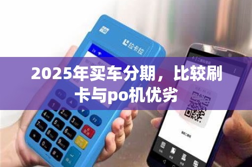 2025年买车分期,比较刷卡与po机优劣