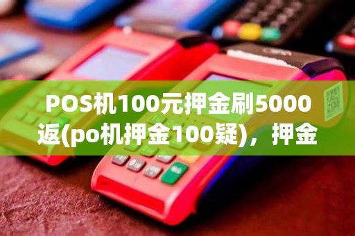 POS机100元押金刷5000返(po机押金100疑),押金退还规则