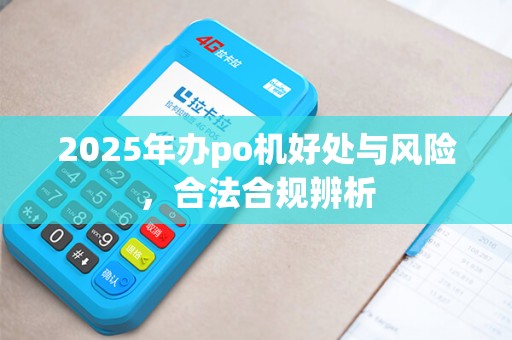 2025年办po机好处与风险,合法合规辨析