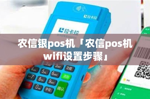 农信银pos机「农信pos机wifi设置步骤」