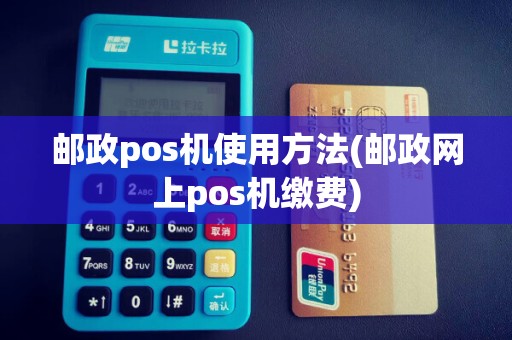 邮政pos机使用方法(邮政网上pos机缴费)