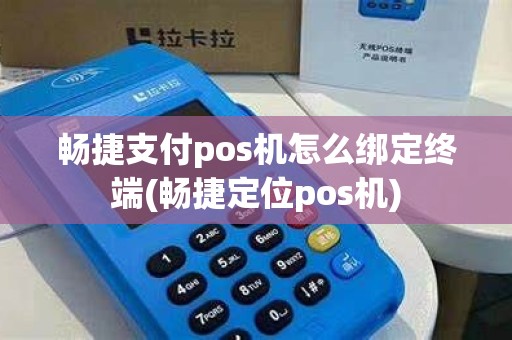 畅捷支付pos机怎么绑定终端(畅捷定位pos机)
