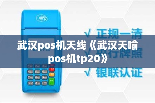 武汉pos机天线《武汉天喻pos机tp20》