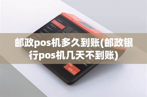 邮政pos机多久到账(邮政银行pos机几天不到账)