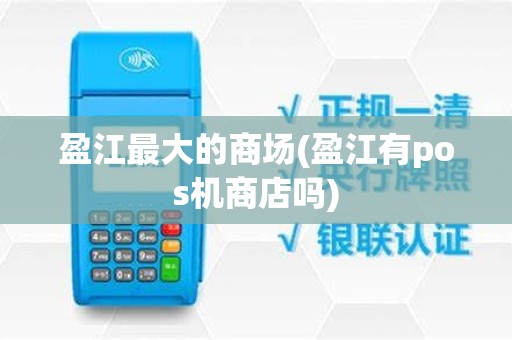盈江最大的商场(盈江有pos机商店吗)