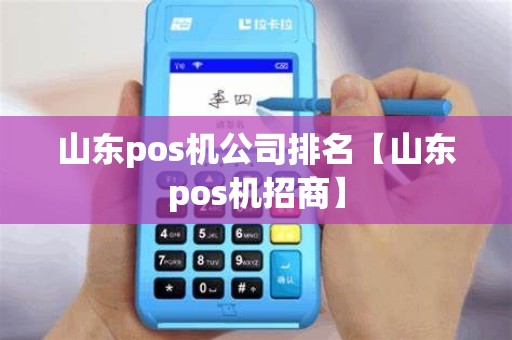 山东pos机公司排名【山东pos机招商】