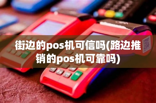 街边的pos机可信吗(路边推销的pos机可靠吗)