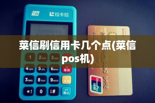菜信刷信用卡几个点(菜信pos机)