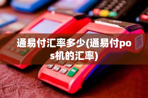 通易付汇率多少(通易付pos机的汇率)