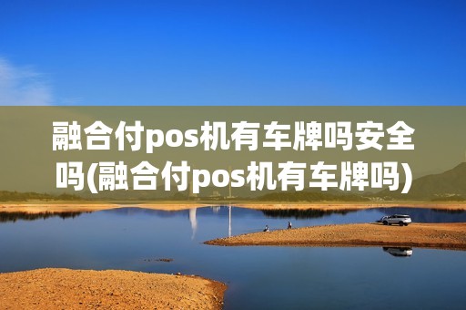 融合付pos机有车牌吗安全吗(融合付pos机有车牌吗)