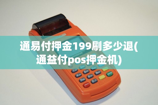 通易付押金199刷多少退(通益付pos押金机)