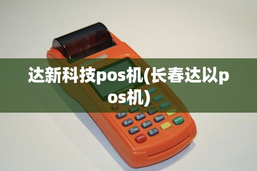 达新科技pos机(长春达以pos机)