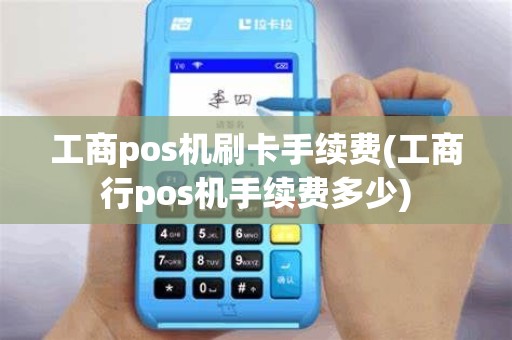 工商pos机刷卡手续费(工商行pos机手续费多少)