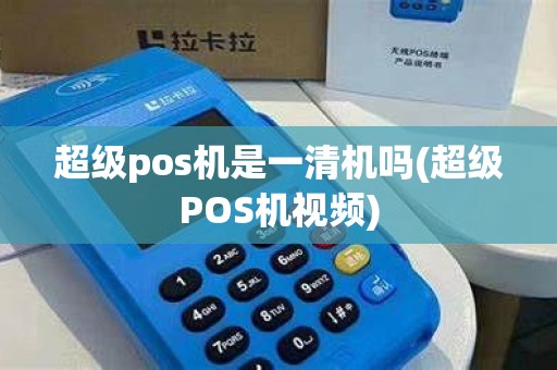 超级pos机是一清机吗(超级POS机视频)