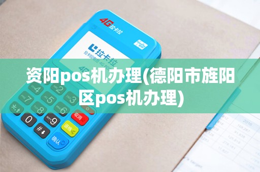 资阳pos机办理(德阳市旌阳区pos机办理)